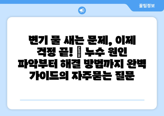 변기 물 새는 문제, 이제 걱정 끝! | 누수 원인 파악부터 해결 방법까지 완벽 가이드