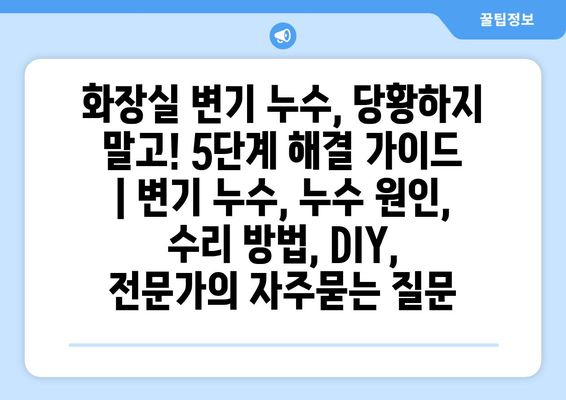 화장실 변기 누수, 당황하지 말고! 5단계 해결 가이드 | 변기 누수, 누수 원인, 수리 방법, DIY, 전문가