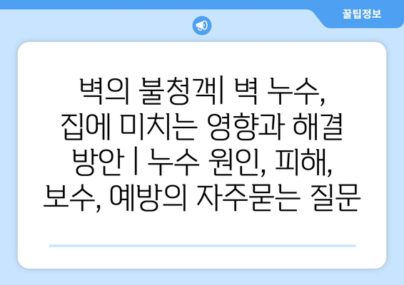 벽의 불청객| 벽 누수, 집에 미치는 영향과 해결 방안 | 누수 원인, 피해, 보수, 예방