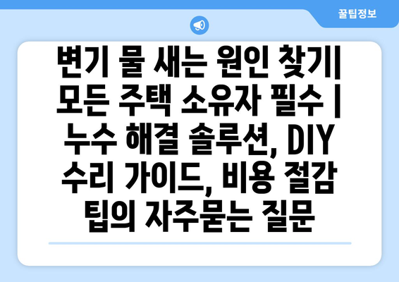 변기 물 새는 원인 찾기| 모든 주택 소유자 필수 | 누수 해결 솔루션, DIY 수리 가이드, 비용 절감 팁