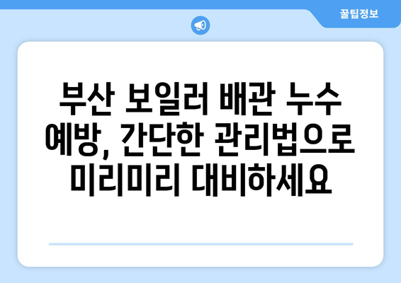 부산 보일러 배관 누수, 걱정 마세요!  |  전문 업체 추천 및 수리 가이드