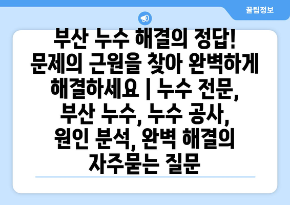 부산 누수 해결의 정답! 문제의 근원을 찾아 완벽하게 해결하세요 | 누수 전문, 부산 누수, 누수 공사, 원인 분석, 완벽 해결