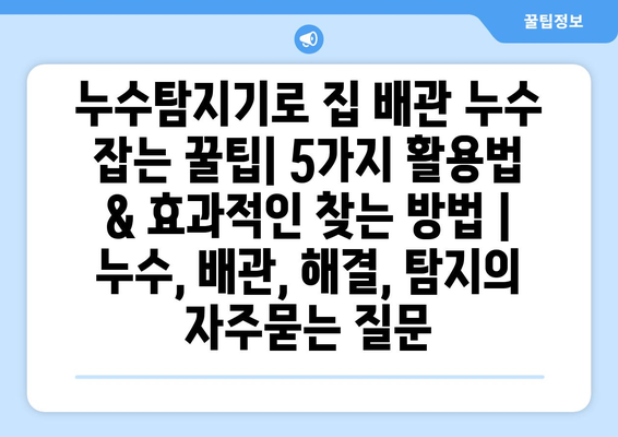 누수탐지기로 집 배관 누수 잡는 꿀팁| 5가지 활용법 & 효과적인 찾는 방법 | 누수, 배관, 해결, 탐지