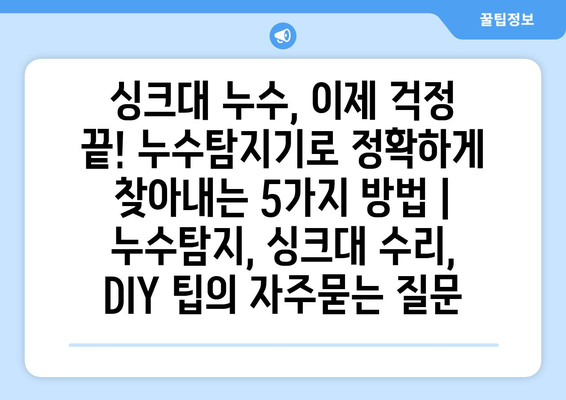 싱크대 누수, 이제 걱정 끝! 누수탐지기로 정확하게 찾아내는 5가지 방법 | 누수탐지, 싱크대 수리, DIY 팁