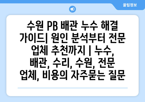 수원 PB 배관 누수 해결 가이드| 원인 분석부터 전문 업체 추천까지 | 누수, 배관, 수리, 수원, 전문 업체, 비용