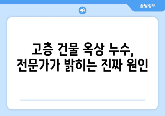 고층 건물 옥상 누수| 해결해야 할 고유한 난관과 전문가 솔루션 | 옥상 누수, 고층 건물, 누수 문제, 방수, 건축