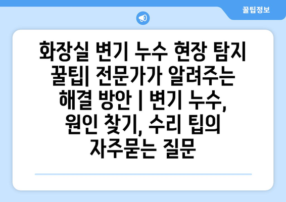 화장실 변기 누수 현장 탐지 꿀팁| 전문가가 알려주는 해결 방안 | 변기 누수, 원인 찾기, 수리 팁