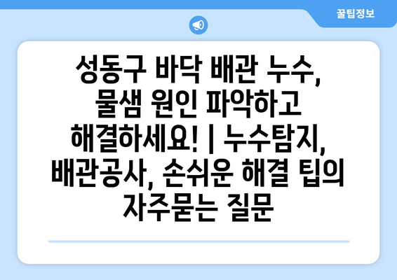 성동구 바닥 배관 누수, 물샘 원인 파악하고 해결하세요! | 누수탐지, 배관공사, 손쉬운 해결 팁