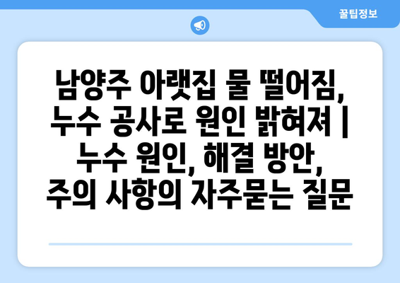 남양주 아랫집 물 떨어짐, 누수 공사로 원인 밝혀져 | 누수 원인, 해결 방안, 주의 사항