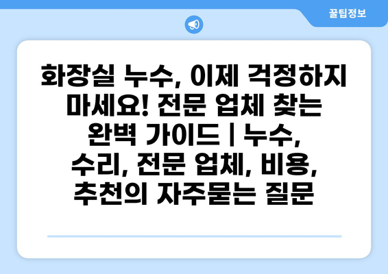 화장실 누수, 이제 걱정하지 마세요! 전문 업체 찾는 완벽 가이드 | 누수, 수리, 전문 업체, 비용, 추천