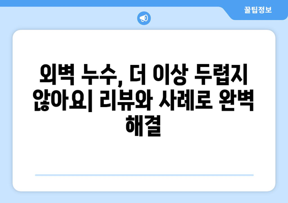 외벽 누수 해결, 고객 리뷰와 사례 연구로 효과적인 해결 방안 찾기 | 외벽 누수, 누수 원인, 보수 방법, 리뷰, 사례 연구