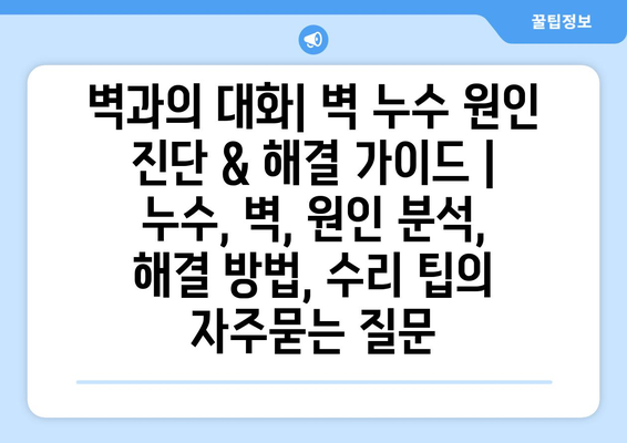 벽과의 대화| 벽 누수 원인 진단 & 해결 가이드 | 누수, 벽, 원인 분석, 해결 방법, 수리 팁