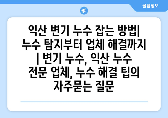 익산 변기 누수 잡는 방법| 누수 탐지부터 업체 해결까지 | 변기 누수, 익산 누수 전문 업체, 누수 해결 팁