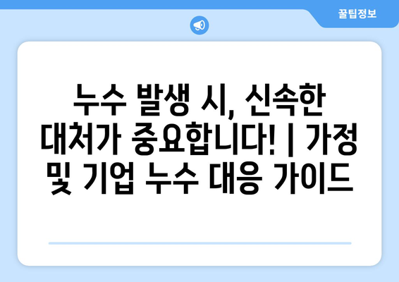 누수 발생 시, 신속한 대처가 중요합니다! | 가정 및 기업 누수 대응 가이드