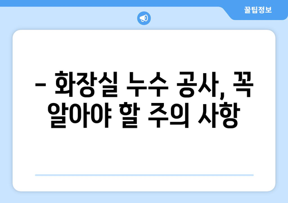 진해 아파트 화장실 누수 공사, 성공적인 해결 사례 공유 | 누수 원인, 공사 과정, 비용, 주의 사항