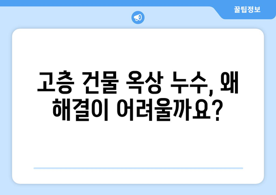 고층 건물 옥상 누수| 해결해야 할 고유한 난관과 전문가 솔루션 | 옥상 누수, 고층 건물, 누수 문제, 방수, 건축