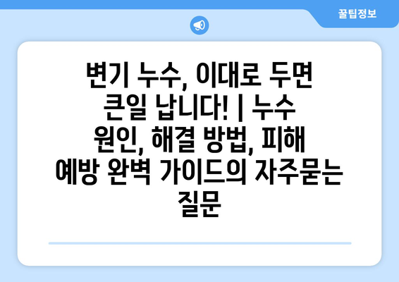 변기 누수, 이대로 두면 큰일 납니다! | 누수 원인, 해결 방법, 피해 예방 완벽 가이드