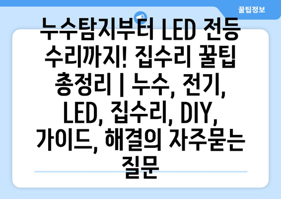 누수탐지부터 LED 전등 수리까지! 집수리 꿀팁 총정리 | 누수, 전기, LED, 집수리, DIY, 가이드, 해결