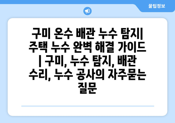 구미 온수 배관 누수 탐지| 주택 누수 완벽 해결 가이드 | 구미, 누수 탐지, 배관 수리, 누수 공사