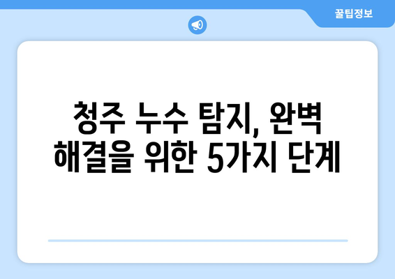 청주 누수 탐지| 부동전 교체부터 화장실 시공까지 | 누수 원인 분석, 전문가 해결 솔루션