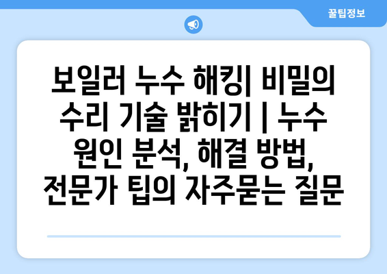 보일러 누수 해킹| 비밀의 수리 기술 밝히기 | 누수 원인 분석, 해결 방법, 전문가 팁