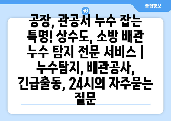 공장, 관공서 누수 잡는 특명! 상수도, 소방 배관 누수 탐지 전문 서비스 | 누수탐지, 배관공사, 긴급출동, 24시