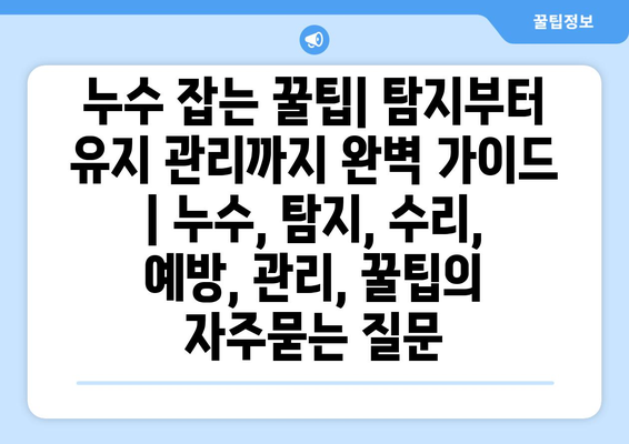 누수 잡는 꿀팁| 탐지부터 유지 관리까지 완벽 가이드 | 누수, 탐지, 수리, 예방, 관리, 꿀팁