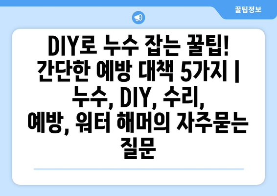 DIY로 누수 잡는 꿀팁! 간단한 예방 대책 5가지 | 누수, DIY, 수리, 예방, 워터 해머