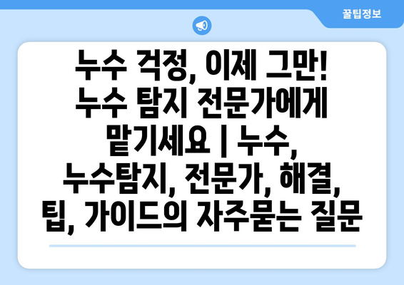 누수 걱정, 이제 그만! 누수 탐지 전문가에게 맡기세요 | 누수, 누수탐지, 전문가, 해결, 팁, 가이드