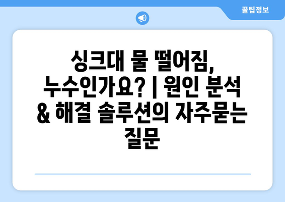 싱크대 물 떨어짐, 누수인가요? | 원인 분석 & 해결 솔루션