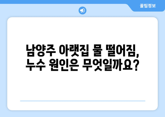 남양주 아랫집 물 떨어짐, 누수 공사로 원인 밝혀져 | 누수 원인, 해결 방안, 주의 사항