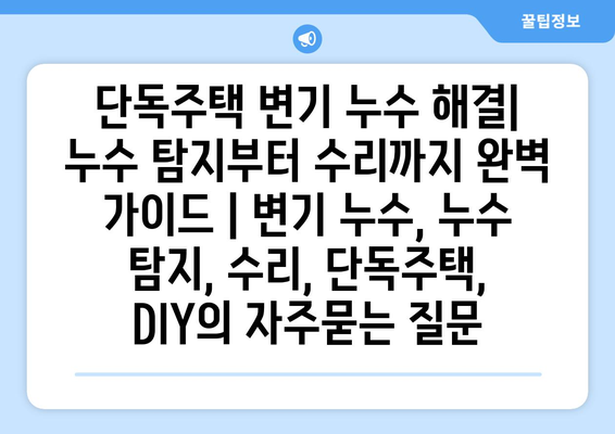 단독주택 변기 누수 해결| 누수 탐지부터 수리까지 완벽 가이드 | 변기 누수, 누수 탐지, 수리, 단독주택, DIY