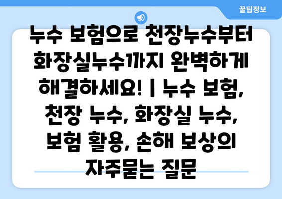 누수 보험으로 천장누수부터 화장실누수까지 완벽하게 해결하세요! | 누수 보험, 천장 누수, 화장실 누수, 보험 활용, 손해 보상