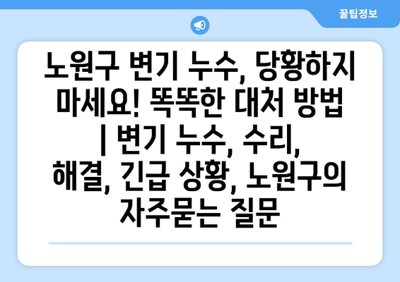 노원구 변기 누수, 당황하지 마세요! 똑똑한 대처 방법 | 변기 누수, 수리, 해결, 긴급 상황, 노원구