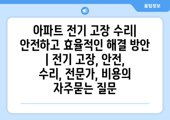 아파트 전기 고장 수리| 안전하고 효율적인 해결 방안 | 전기 고장, 안전, 수리, 전문가, 비용