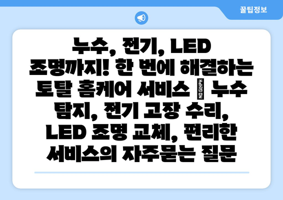 누수, 전기, LED 조명까지! 한 번에 해결하는 토탈 홈케어 서비스 | 누수 탐지, 전기 고장 수리, LED 조명 교체, 편리한 서비스