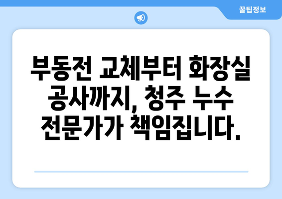 청주 누수 탐지| 부동전 교체부터 화장실 공사까지, 누수 원인과 해결책 총정리 | 청주 누수 전문, 누수 탐지, 누수 공사