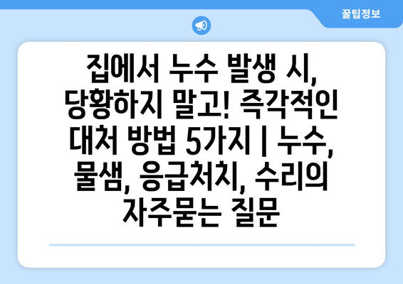 집에서 누수 발생 시, 당황하지 말고! 즉각적인 대처 방법 5가지 | 누수, 물샘, 응급처치, 수리