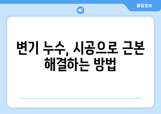 변기 누수, 시공으로 근본 해결! | 변기 누수 원인, 해결 방법, 비용, 주의 사항