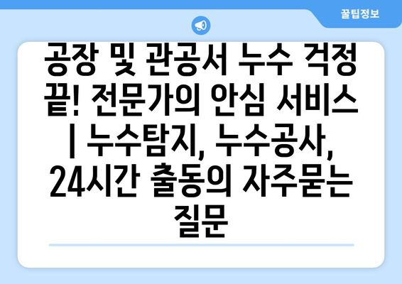 공장 및 관공서 누수 걱정 끝! 전문가의 안심 서비스 | 누수탐지, 누수공사, 24시간 출동