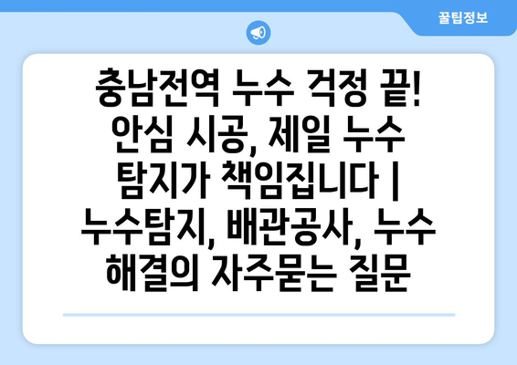 충남전역 누수 걱정 끝! 안심 시공, 제일 누수 탐지가 책임집니다 | 누수탐지, 배관공사, 누수 해결