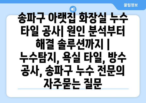 송파구 아랫집 화장실 누수 타일 공사| 원인 분석부터 해결 솔루션까지 | 누수탐지, 욕실 타일, 방수 공사, 송파구 누수 전문