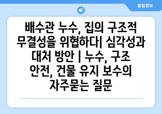 배수관 누수, 집의 구조적 무결성을 위협하다| 심각성과 대처 방안 | 누수, 구조 안전, 건물 유지 보수