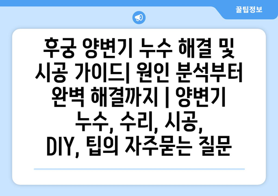 후궁 양변기 누수 해결 및 시공 가이드| 원인 분석부터 완벽 해결까지 | 양변기 누수, 수리, 시공, DIY, 팁