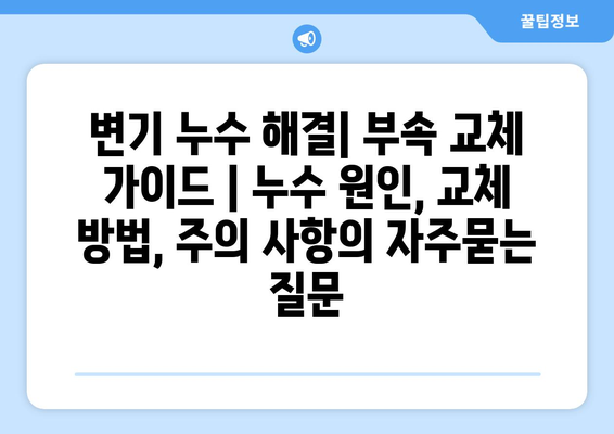 변기 누수 해결| 부속 교체 가이드 | 누수 원인, 교체 방법, 주의 사항