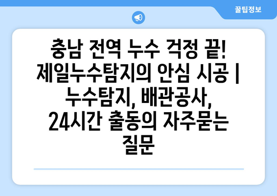 충남 전역 누수 걱정 끝! 제일누수탐지의 안심 시공 | 누수탐지, 배관공사, 24시간 출동