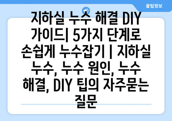 지하실 누수 해결 DIY 가이드| 5가지 단계로 손쉽게 누수잡기 | 지하실 누수, 누수 원인, 누수 해결, DIY 팁