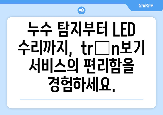 누수 탐지부터 LED 전등 수리까지,  trọn보기 서비스로 한 번에 해결하세요! | 누수, 전기, LED,  trọn보기, 종합 서비스,  수리, 탐지