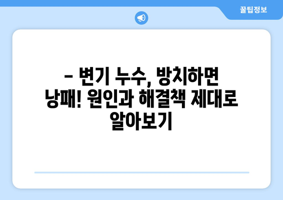 변기 누수, 이대로 두면 큰일 납니다! | 누수 원인, 해결 방법, 피해 예방 완벽 가이드