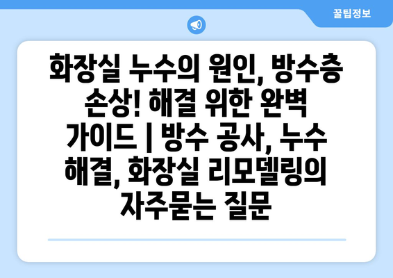 화장실 누수의 원인, 방수층 손상! 해결 위한 완벽 가이드 | 방수 공사, 누수 해결, 화장실 리모델링